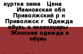 куртка зима › Цена ­ 1 000 - Ивановская обл., Приволжский р-н, Приволжск г. Одежда, обувь и аксессуары » Женская одежда и обувь   